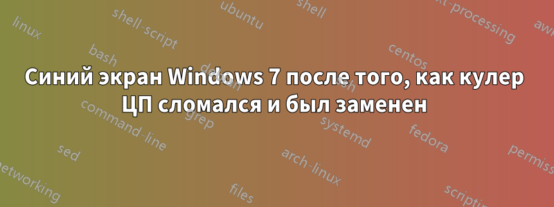Синий экран Windows 7 после того, как кулер ЦП сломался и был заменен