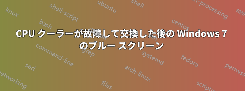CPU クーラーが故障して交換した後の Windows 7 のブルー スクリーン