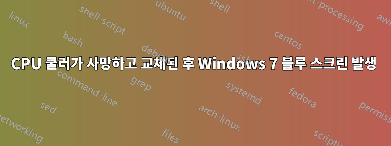 CPU 쿨러가 사망하고 교체된 후 Windows 7 블루 스크린 발생