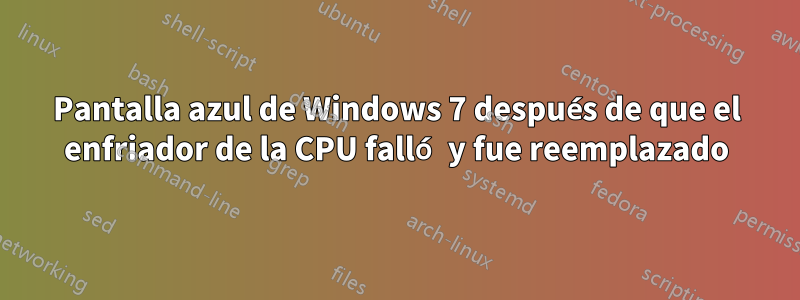 Pantalla azul de Windows 7 después de que el enfriador de la CPU falló y fue reemplazado