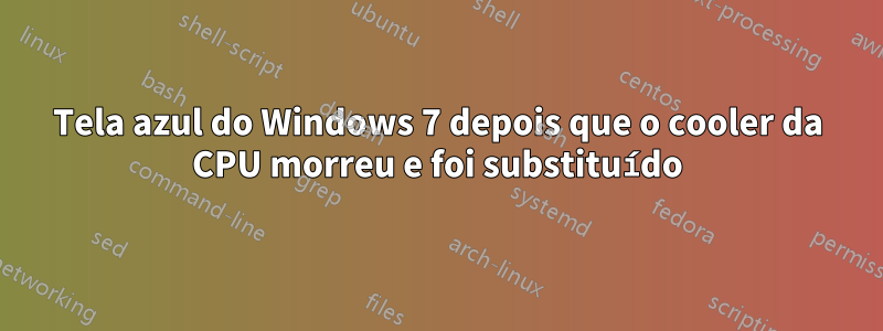Tela azul do Windows 7 depois que o cooler da CPU morreu e foi substituído