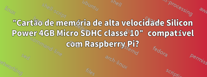 "Cartão de memória de alta velocidade Silicon Power 4GB Micro SDHC classe 10" compatível com Raspberry Pi?