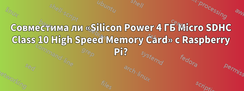 Совместима ли «Silicon Power 4 ГБ Micro SDHC Class 10 High Speed ​​Memory Card» с Raspberry Pi?