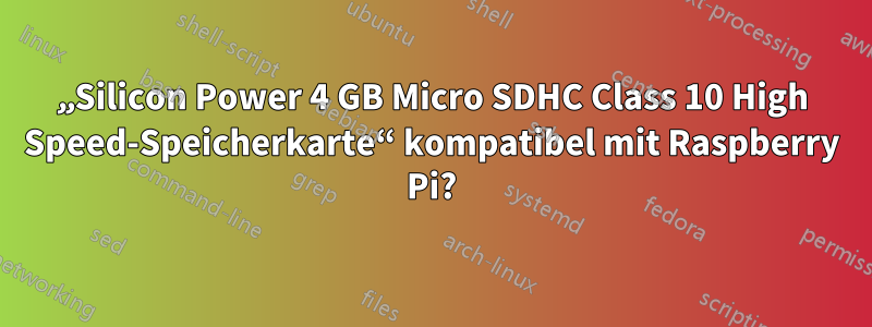 „Silicon Power 4 GB Micro SDHC Class 10 High Speed-Speicherkarte“ kompatibel mit Raspberry Pi?