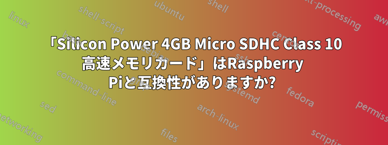 「Silicon Power 4GB Micro SDHC Class 10 高速メモリカード」はRaspberry Piと互換性がありますか?