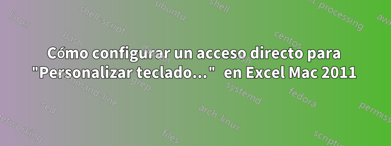 Cómo configurar un acceso directo para "Personalizar teclado..." en Excel Mac 2011