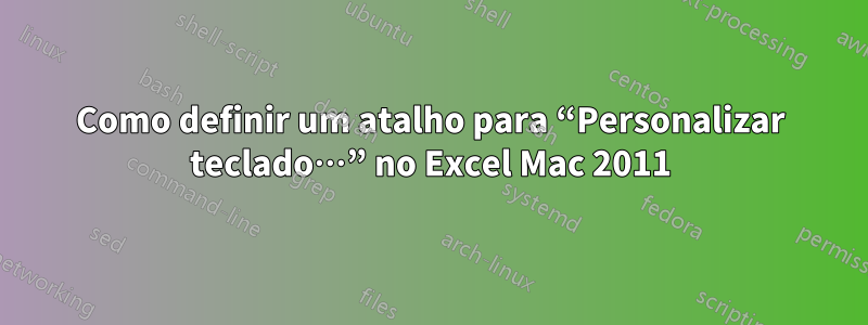 Como definir um atalho para “Personalizar teclado…” no Excel Mac 2011
