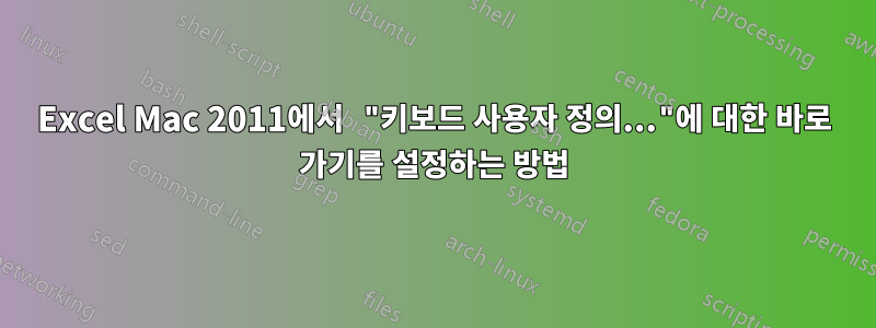 Excel Mac 2011에서 "키보드 사용자 정의..."에 대한 바로 가기를 설정하는 방법