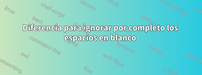 Diferencia para ignorar por completo los espacios en blanco