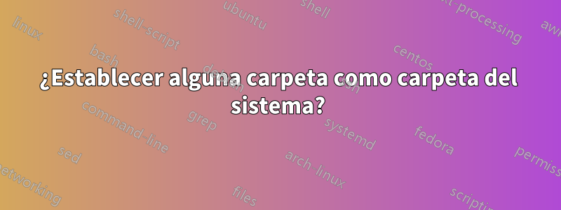 ¿Establecer alguna carpeta como carpeta del sistema?