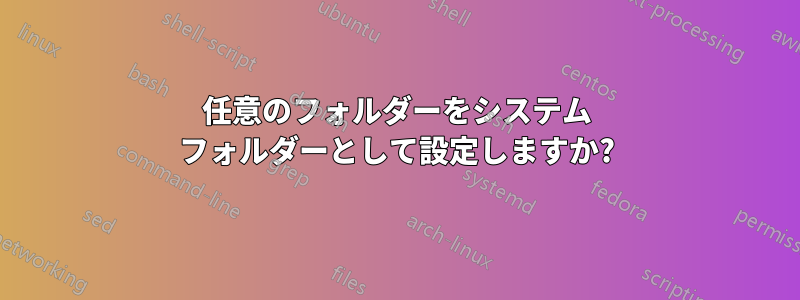 任意のフォルダーをシステム フォルダーとして設定しますか?