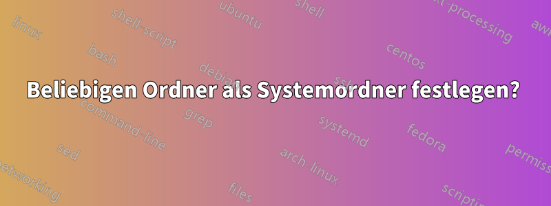 Beliebigen Ordner als Systemordner festlegen?