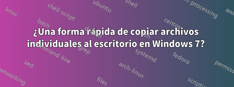 ¿Una forma rápida de copiar archivos individuales al escritorio en Windows 7?