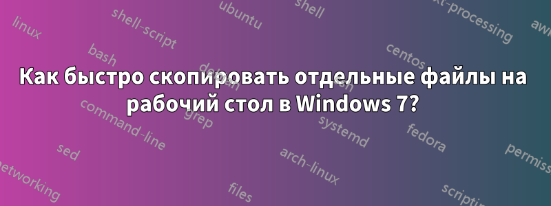 Как быстро скопировать отдельные файлы на рабочий стол в Windows 7?