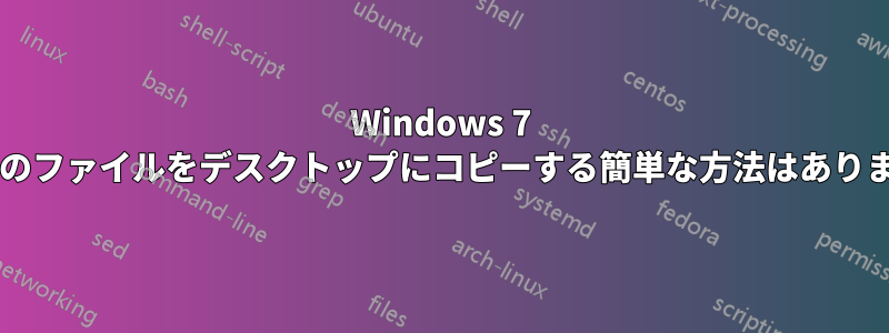 Windows 7 で個々のファイルをデスクトップにコピーする簡単な方法はありますか?