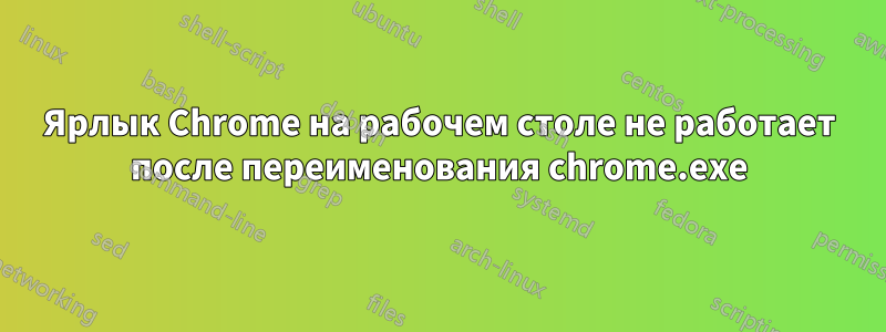 Ярлык Chrome на рабочем столе не работает после переименования chrome.exe
