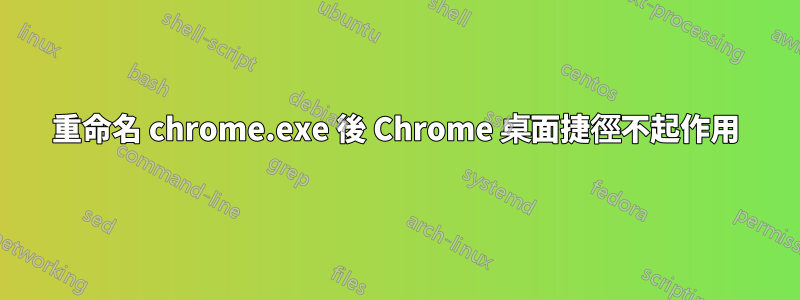 重命名 chrome.exe 後 Chrome 桌面捷徑不起作用