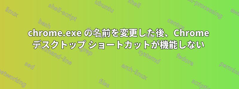 chrome.exe の名前を変更した後、Chrome デスクトップ ショートカットが機能しない