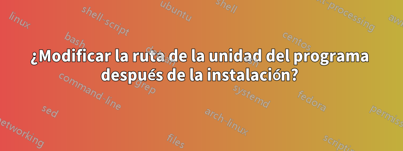 ¿Modificar la ruta de la unidad del programa después de la instalación?