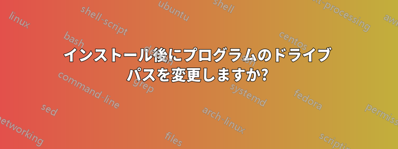 インストール後にプログラムのドライブ パスを変更しますか?