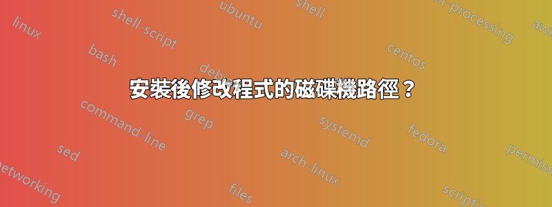 安裝後修改程式的磁碟機路徑？