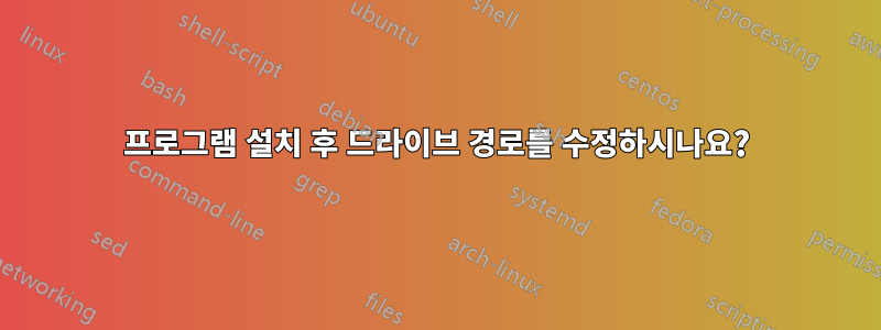 프로그램 설치 후 드라이브 경로를 수정하시나요?