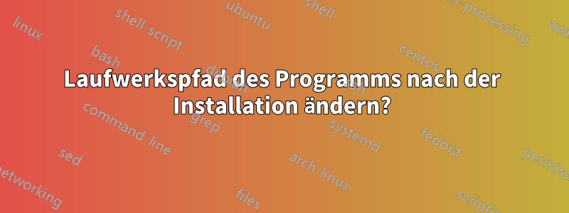 Laufwerkspfad des Programms nach der Installation ändern?