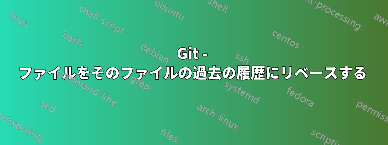 Git - ファイルをそのファイルの過去の履歴にリベースする