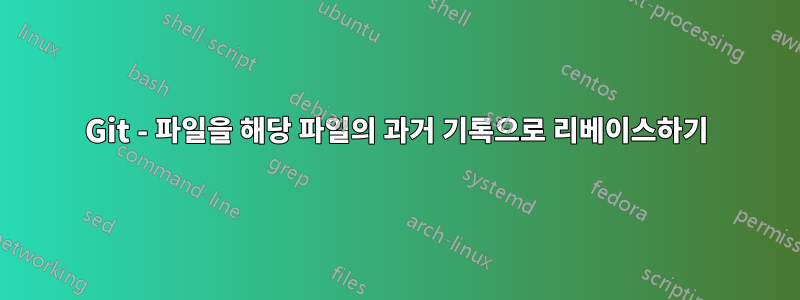 Git - 파일을 해당 파일의 과거 기록으로 리베이스하기