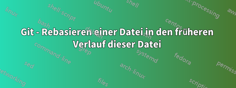 Git - Rebasieren einer Datei in den früheren Verlauf dieser Datei