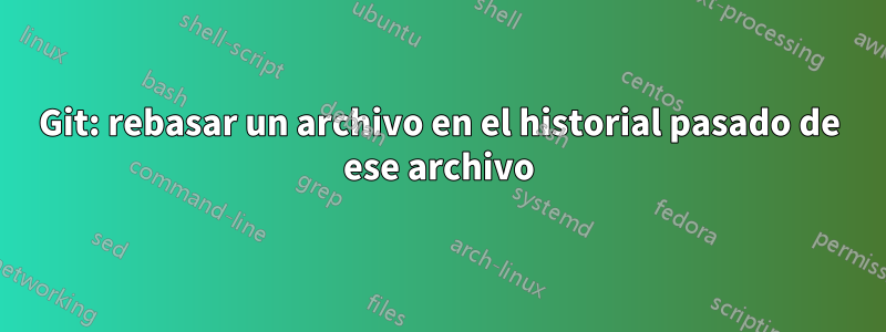 Git: rebasar un archivo en el historial pasado de ese archivo