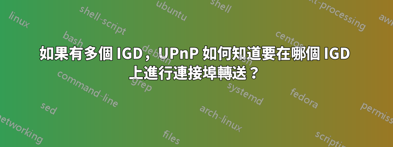 如果有多個 IGD，UPnP 如何知道要在哪個 IGD 上進行連接埠轉送？