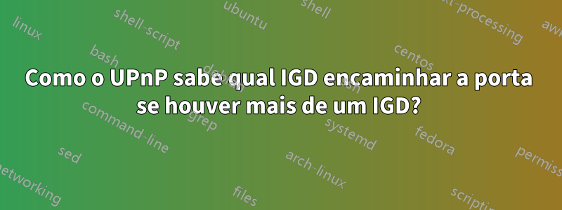 Como o UPnP sabe qual IGD encaminhar a porta se houver mais de um IGD?