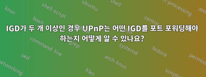 IGD가 두 개 이상인 경우 UPnP는 어떤 IGD를 포트 포워딩해야 하는지 어떻게 알 수 있나요?