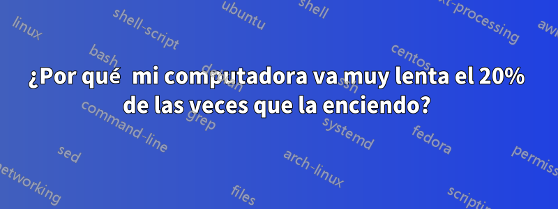 ¿Por qué mi computadora va muy lenta el 20% de las veces que la enciendo?