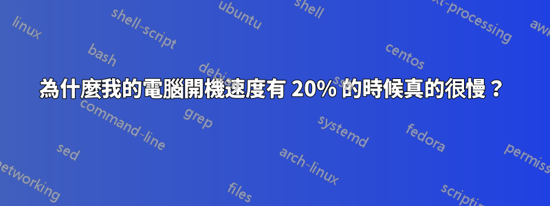 為什麼我的電腦開機速度有 20% 的時候真的很慢？