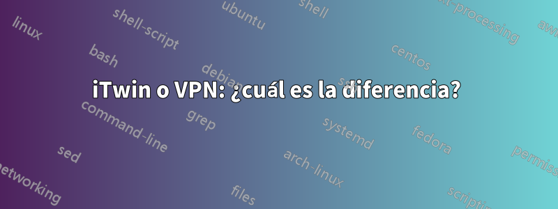 iTwin o VPN: ¿cuál es la diferencia?