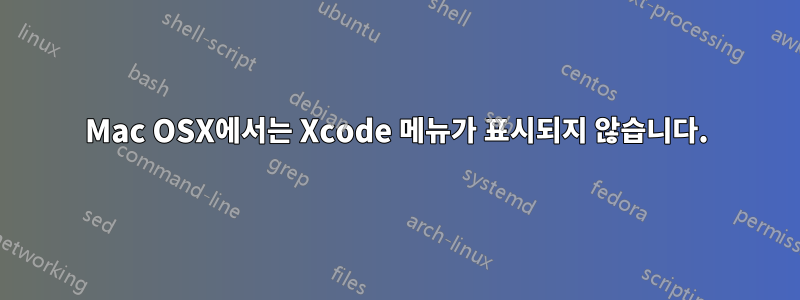 Mac OSX에서는 Xcode 메뉴가 표시되지 않습니다.