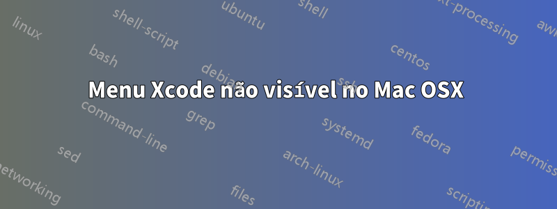Menu Xcode não visível no Mac OSX