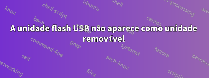 A unidade flash USB não aparece como unidade removível