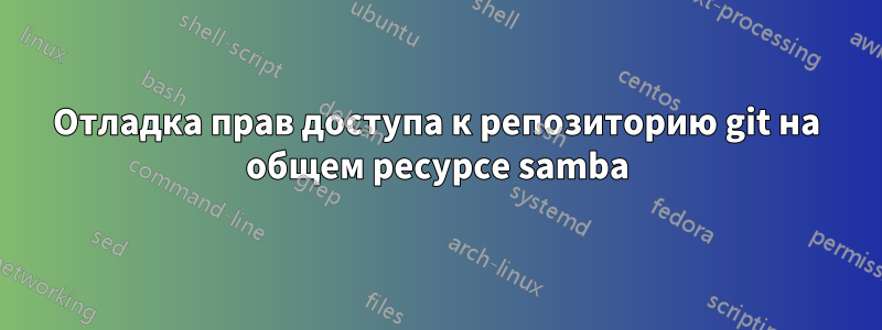 Отладка прав доступа к репозиторию git на общем ресурсе samba