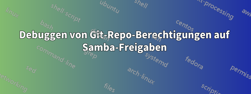Debuggen von Git-Repo-Berechtigungen auf Samba-Freigaben