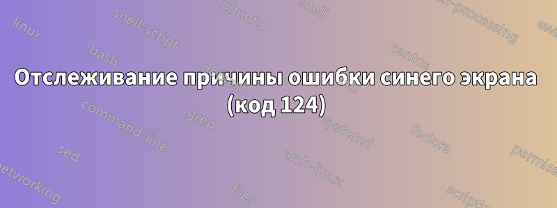 Отслеживание причины ошибки синего экрана (код 124)