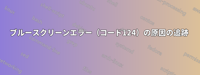 ブルースクリーンエラー（コード124）の原因の追跡