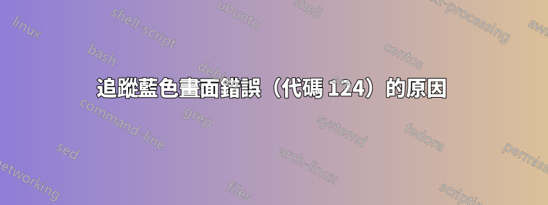 追蹤藍色畫面錯誤（代碼 124）的原因