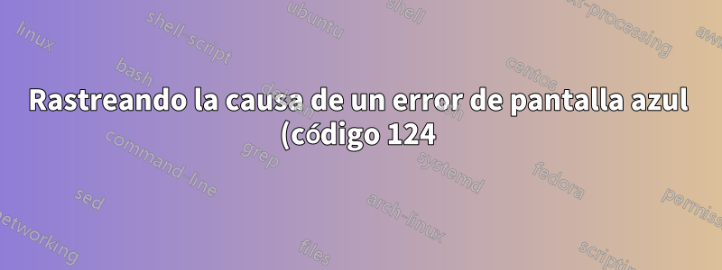 Rastreando la causa de un error de pantalla azul (código 124)