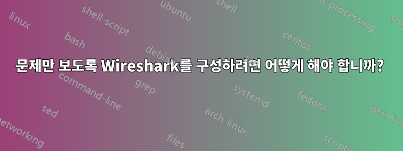 문제만 보도록 Wireshark를 구성하려면 어떻게 해야 합니까?