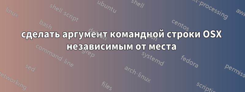 сделать аргумент командной строки OSX независимым от места