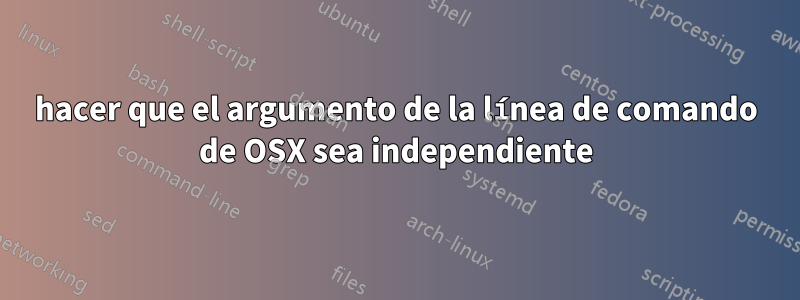 hacer que el argumento de la línea de comando de OSX sea independiente