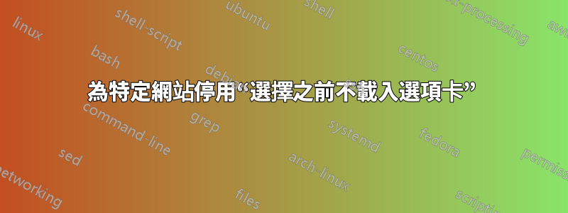 為特定網站停用“選擇之前不載入選項卡”